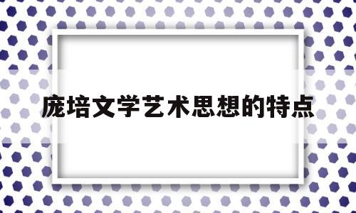 庞培文学艺术思想的特点(庞培文学艺术思想的特点是什么)