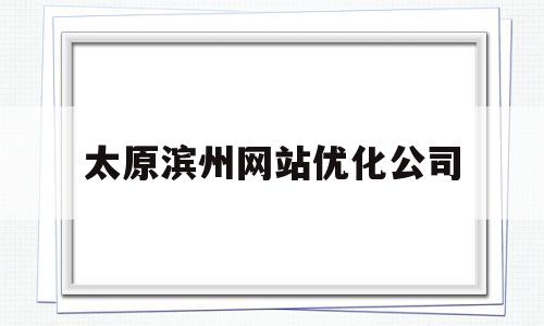 太原滨州网站优化公司(太原网站优化哪些方面)