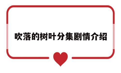 吹落的树叶分集剧情介绍(吹落的树叶第几集)