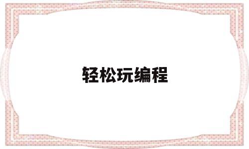 轻松玩编程(玩编程的软件)