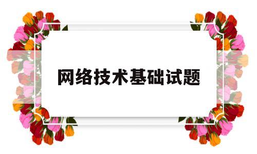 网络技术基础试题(网络技术期末考试题)