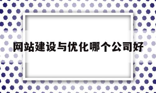 网站建设与优化哪个公司好(网站优化公司怎么选)