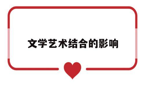 文学艺术结合的影响(文学艺术之学包括哪些)