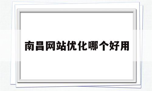 南昌网站优化哪个好用(南昌网站排名优化)