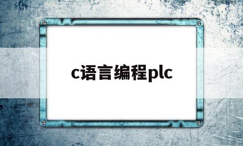 c语言编程plc(C语言编程题)