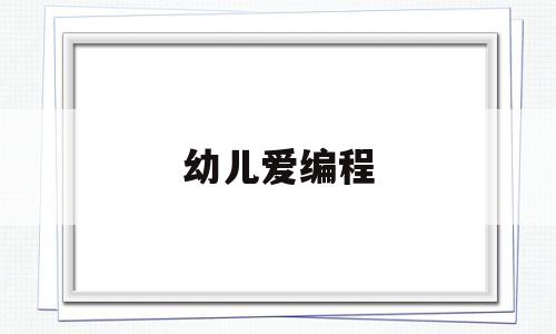 幼儿爱编程(幼儿编程知乎)