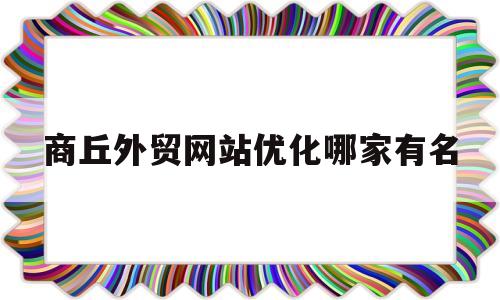商丘外贸网站优化哪家有名(商丘商贸官网)