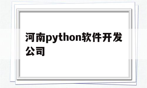 河南python软件开发公司(河南最大的软件公司)
