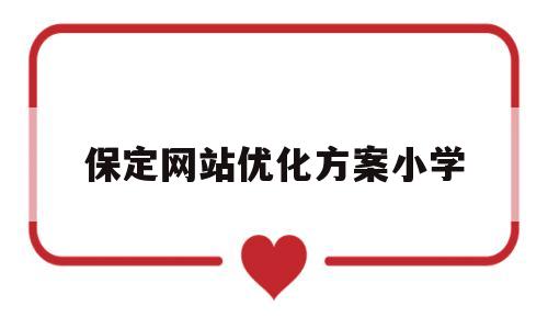 保定网站优化方案小学(保定网络优化排名)