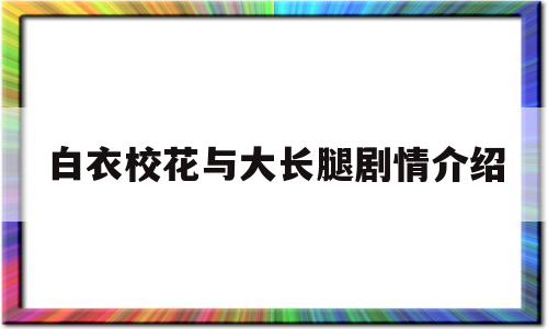 白衣校花与大长腿剧情介绍(白衣美少年叫什么名字)
