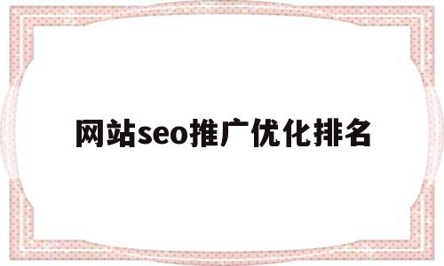 网站seo推广优化排名(seo推广网站优化上排名教程)