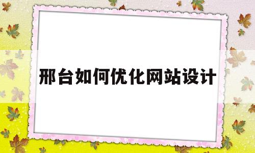 邢台如何优化网站设计(网站优化方案怎么写)