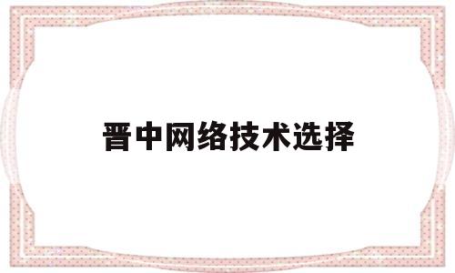 晋中网络技术选择(网络技术网)