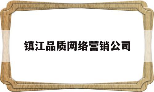 镇江品质网络营销公司(镇江品牌设计公司)
