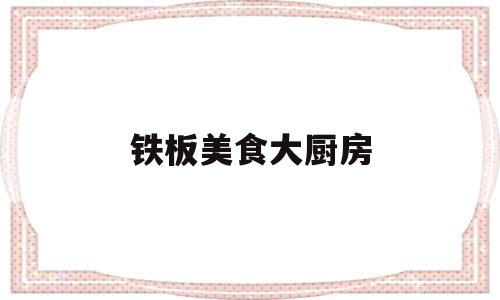 铁板美食大厨房(铁板料理视频)