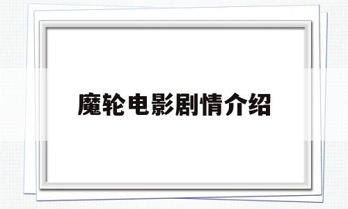 魔轮电影剧情介绍(魔轮免费)