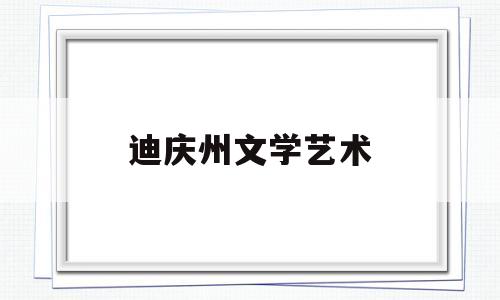 迪庆州文学艺术(迪庆州民族文化)