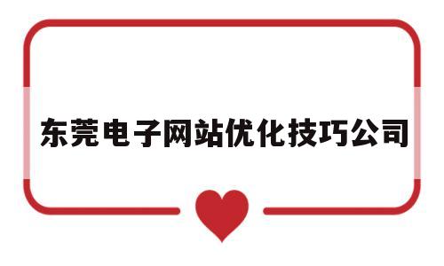 东莞电子网站优化技巧公司(东莞网站建设优化)