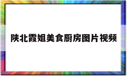 陕北霞姐美食厨房图片视频(陕北霞姐美食厨房图片视频)