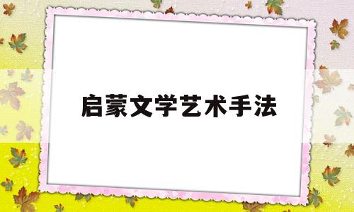 启蒙文学艺术手法(启蒙文学的典型形式)