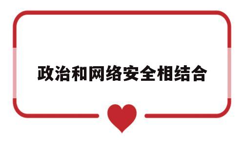政治和网络安全相结合(网络政治安全的忠诚捍卫者)