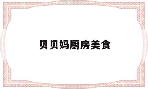 贝贝妈厨房美食(贝贝美食家米粉怎么样)