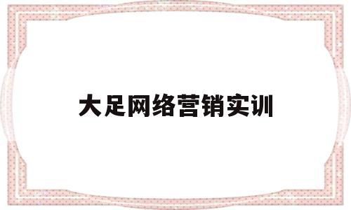 大足网络营销实训(大足网络营销实训中心)