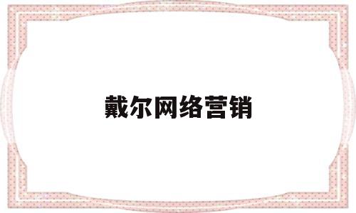 戴尔网络营销(戴尔网络营销案例)