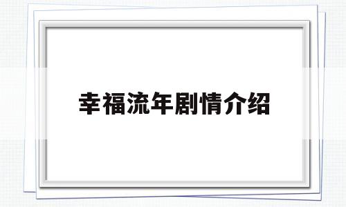 幸福流年剧情介绍(似火流年剧情介绍全集)