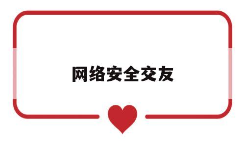 网络安全交友(网络安全交友标语)