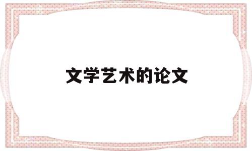 文学艺术的论文(文艺学论文选题)
