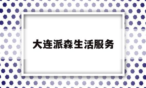 大连派森生活服务(大连生活影视网dlkoo)