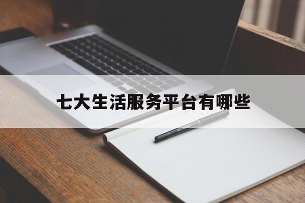 七大生活服务平台有哪些(七大生活服务平台有哪些)