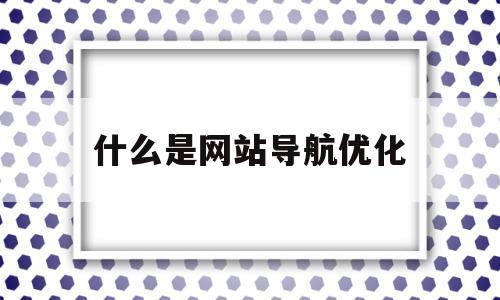 什么是网站导航优化(网站导航要解决哪些问题)