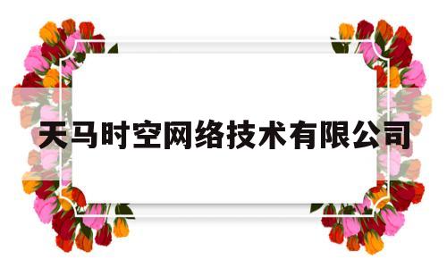 天马时空网络技术有限公司(天马时空网络技术有限公司刘惠城)