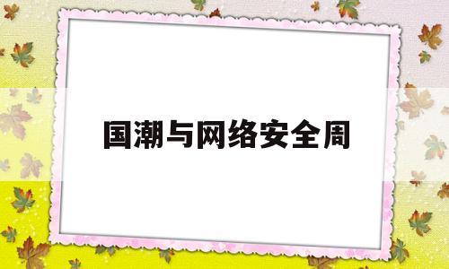 国潮与网络安全周(网络安全国际)
