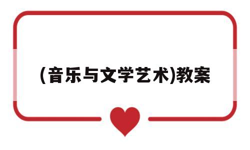 (音乐与文学艺术)教案(音乐与文学阅读理解答案)