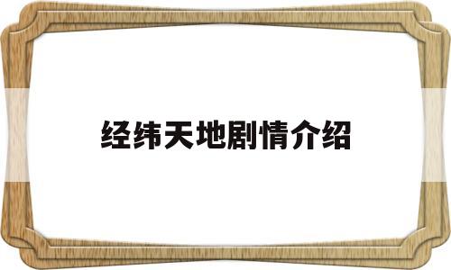 经纬天地剧情介绍(经纬度定位查询入口)