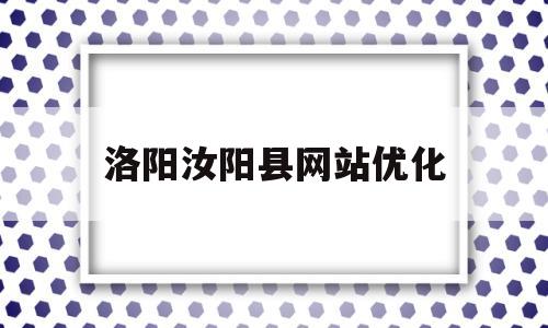 洛阳汝阳县网站优化(洛阳汝阳县政府网)