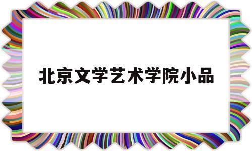 北京文学艺术学院小品(北京文学艺术界联合会)