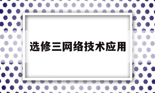 选修三网络技术应用(高中信息选修三网络技术知识总结)