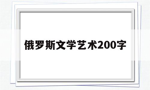 俄罗斯文学艺术200字(谈谈俄罗斯文学)