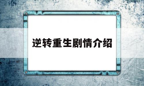 逆转重生剧情介绍(逆转重生 百度百科)