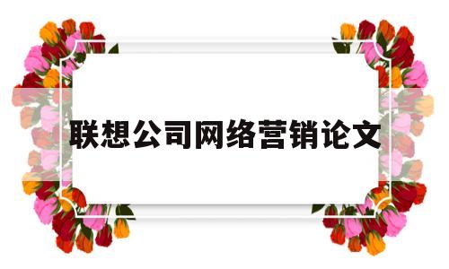 联想公司网络营销论文(联想营销策略论文)