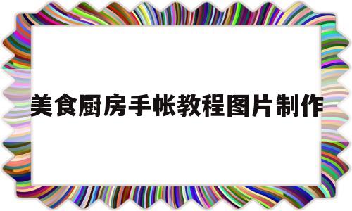 美食厨房手帐教程图片制作(美食厨房手帐教程图片制作视频)