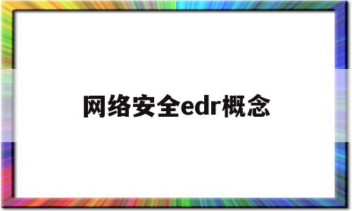网络安全edr概念(网络安全edr概念股)