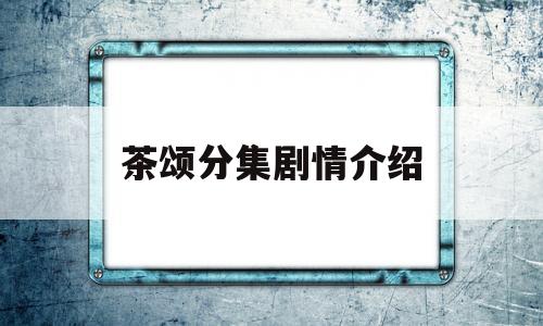 茶颂分集剧情介绍(茶颂分集剧情介绍)