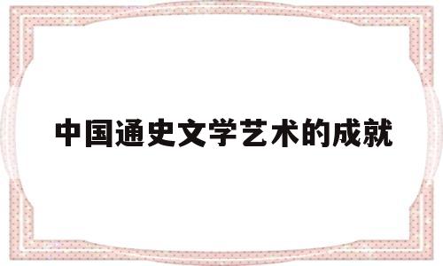 中国通史文学艺术的成就的简单介绍