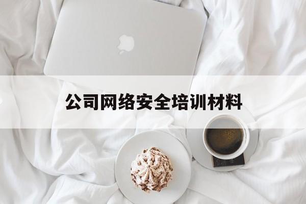 公司网络安全培训材料(公司网络安全培训材料范文)
