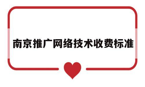 南京推广网络技术收费标准(南京做网络推广的)